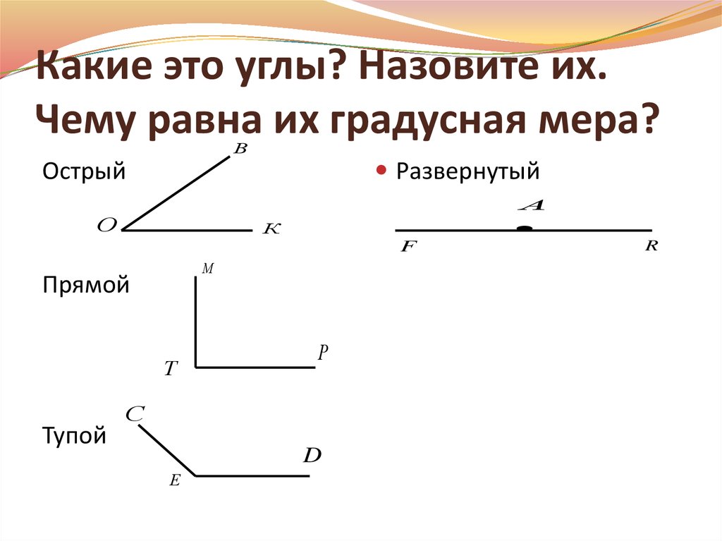 Какой угол острым прямым тупым. Какие углы. Острый тупой и прямой углы градусная мера. Какие это углы назовите их чему равна их градусная мера. Тупой острый прямой развернутый угол градусная мера.