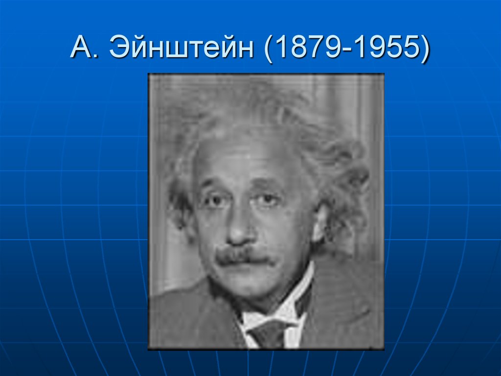 А. Эйнштейн (1879-1955)