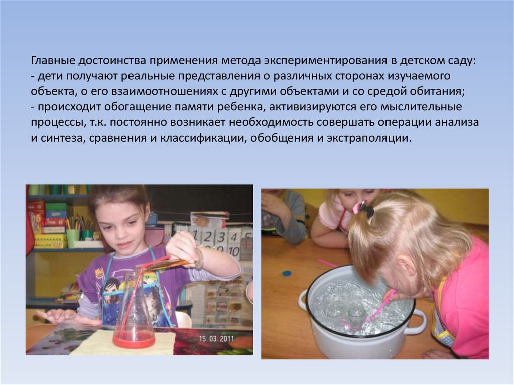 Главные достоинства применения метода экспериментирования в детском саду: - дети получают реальные представления о различных