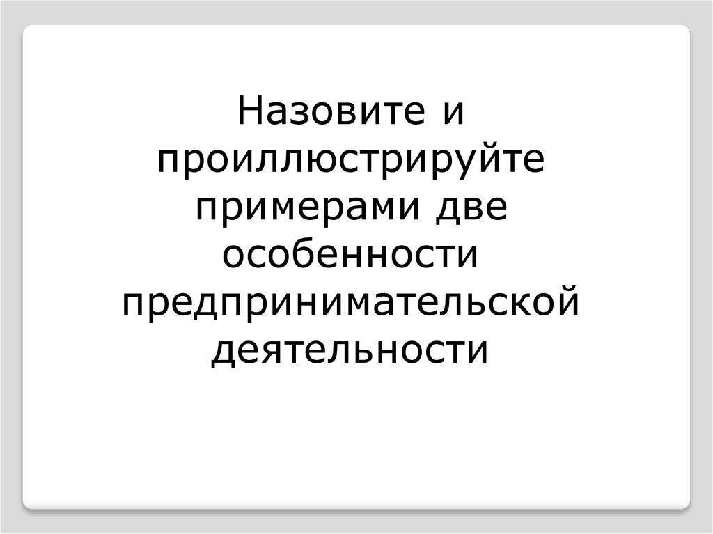 Назовите и проиллюстрируйте примерами. Назовите и проиллюстрируйте примерами две особенности. Две особенности предпринимательской деятельности. Любые две особенности предпринимательской деятельности. Две особенности предпринимательской деятельности с примерами.