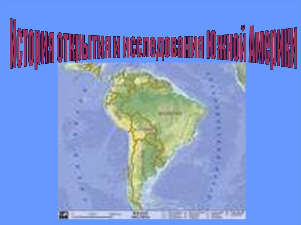 Изучение южной америки. Исследование Южной Америки бутбента. История открытия Южной Америки без фамилий.
