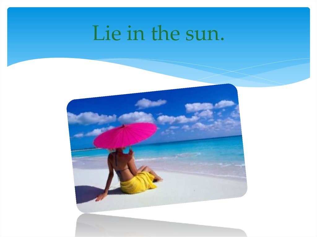 Lie in the sun.