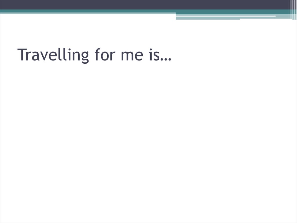 Travelling for me is…