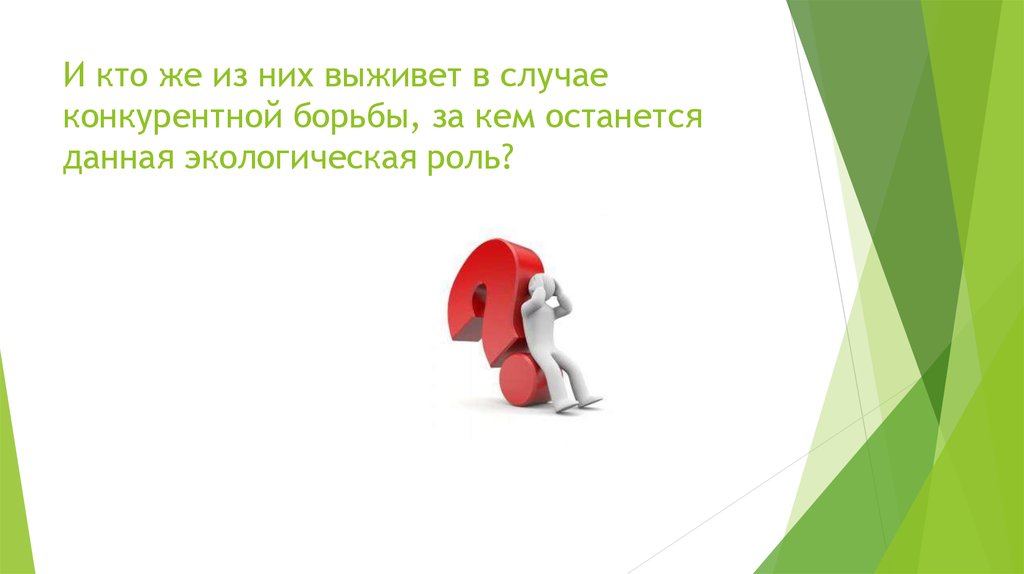 И кто же из них выживет в случае конкурентной борьбы, за кем останется данная экологическая роль?