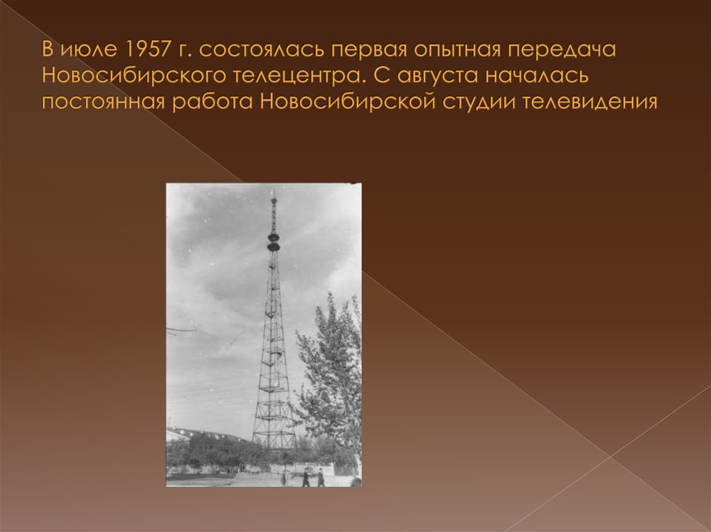 В июле 1957 г. состоялась первая опытная передача Новосибирского телецентра. С августа началась постоянная работа Новосибирской