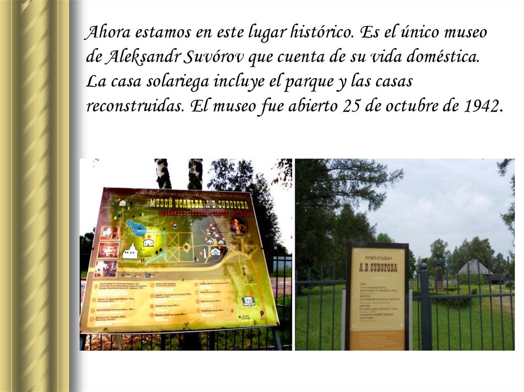 Ahora estamos en este lugar histórico. Es el único museo de Aleksandr Suvórov que cuenta de su vida doméstica. La casa