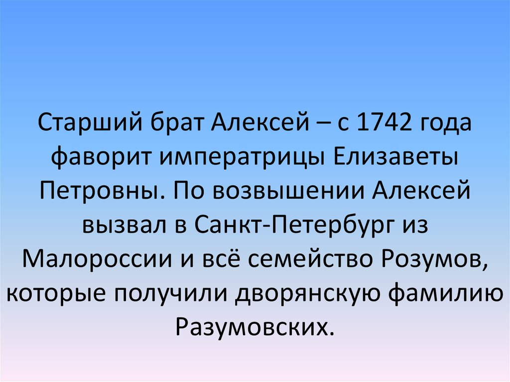 Старший брат Алексей – с 1742 года фаворит императрицы Елизаветы Петровны. По возвышении Алексей вызвал в Санкт-Петербург из