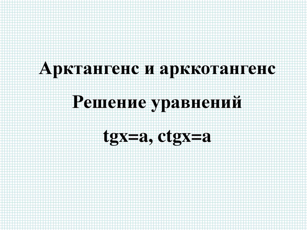 Арктангенс и арккотангенс решение уравнений tgx a ctgx a презентация