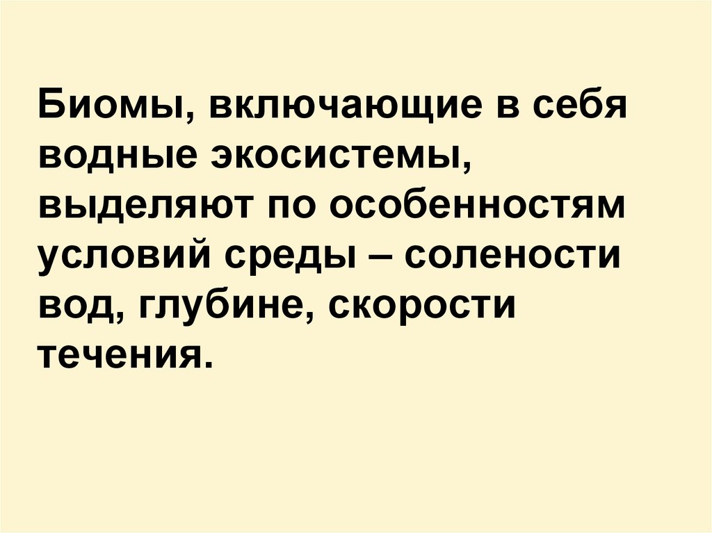 Биомы, включающие в себя водные экосистемы, выделяют по особенностям условий среды – солености вод, глубине, скорости течения.