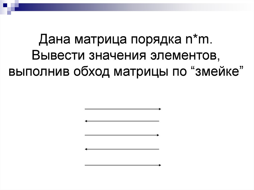 Дана матрица порядка n*m. Вывести значения элементов, выполнив обход матрицы по “змейке”