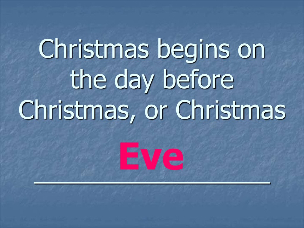 Christmas begins on the day before Christmas, or Christmas _________________
