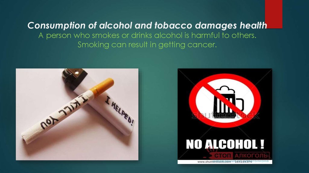 Consumption of alcohol and tobacco damages health A person who smokes or drinks alcohol is harmful to others. Smoking can