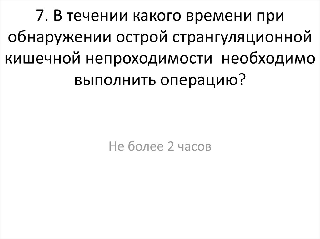 7. В течении какого времени при обнаружении острой странгуляционной кишечной непроходимости необходимо выполнить операцию?