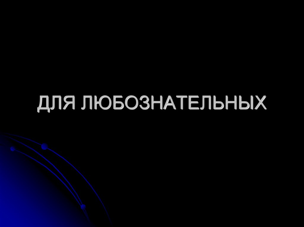 ДЛЯ ЛЮБОЗНАТЕЛЬНЫХ