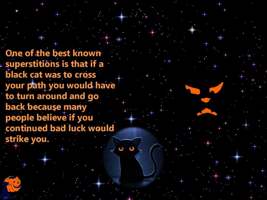 One of the best known superstitions is that if a black cat was to cross your path you would have to turn around and go back
