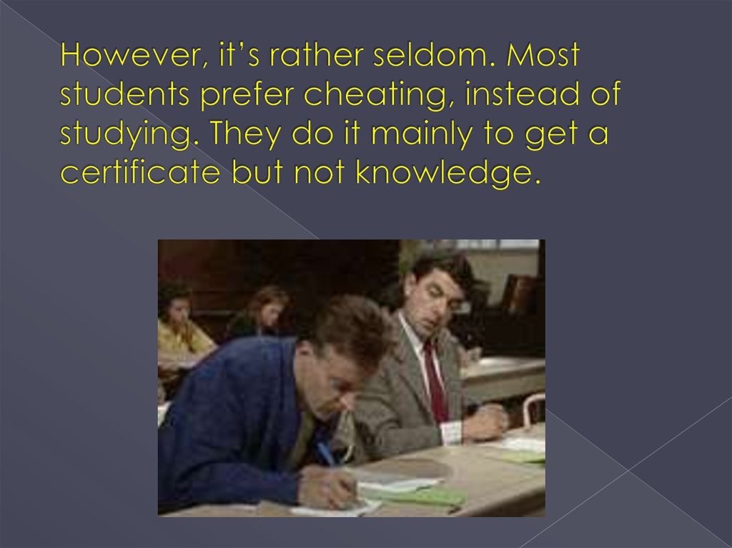 However, it’s rather seldom. Most students prefer cheating, instead of studying. They do it mainly to get a certificate but not