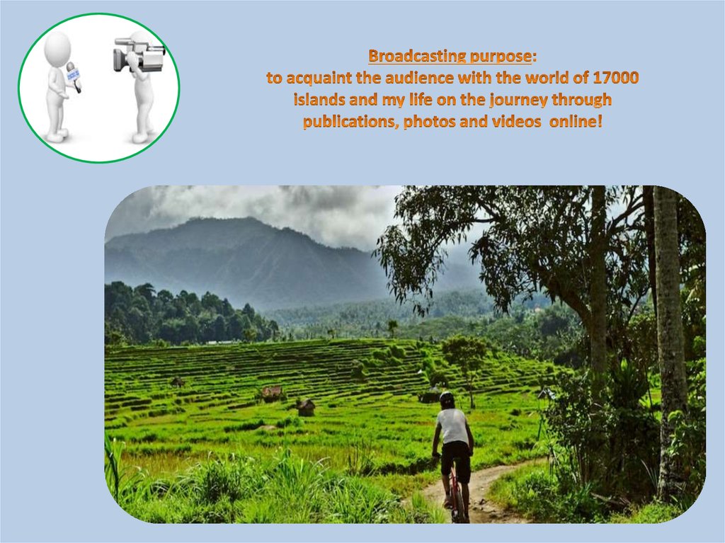 Broadcasting purpose: to acquaint the audience with the world of 17000 islands and my life on the journey through publications,