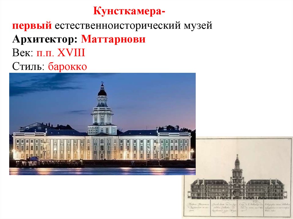 Кунсткамера- первый естественноисторический музей Архитектор: Маттарнови Век: п.п. XVIII Стиль: барокко