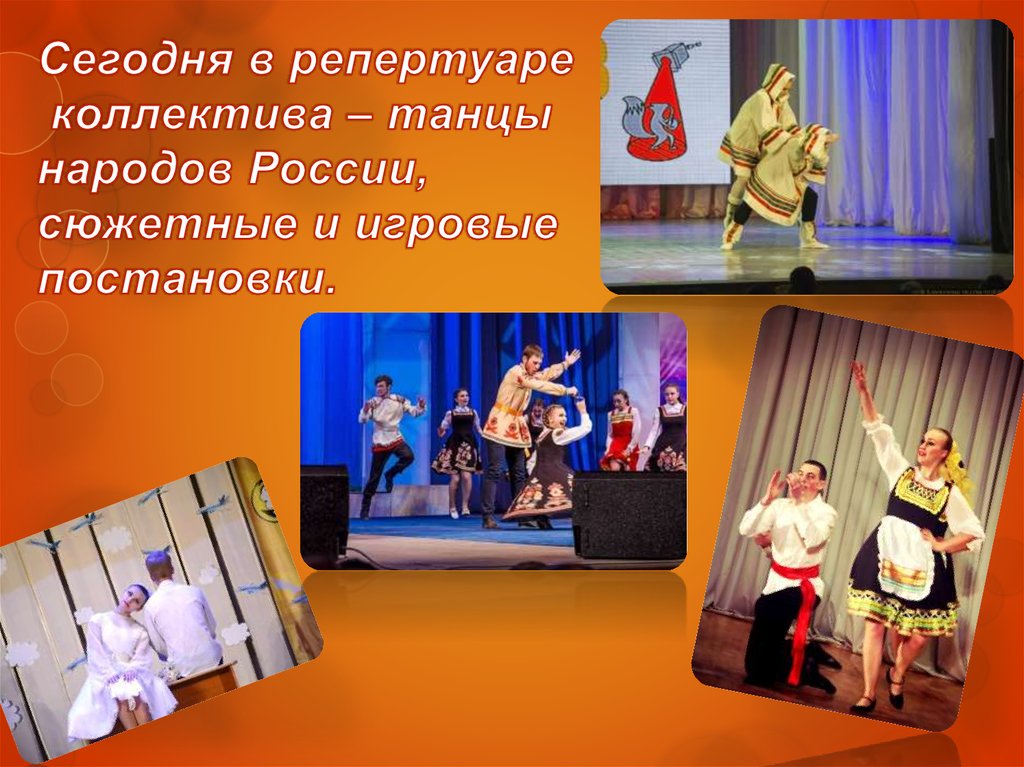 Сегодня в репертуаре коллектива – танцы народов России, сюжетные и игровые постановки.
