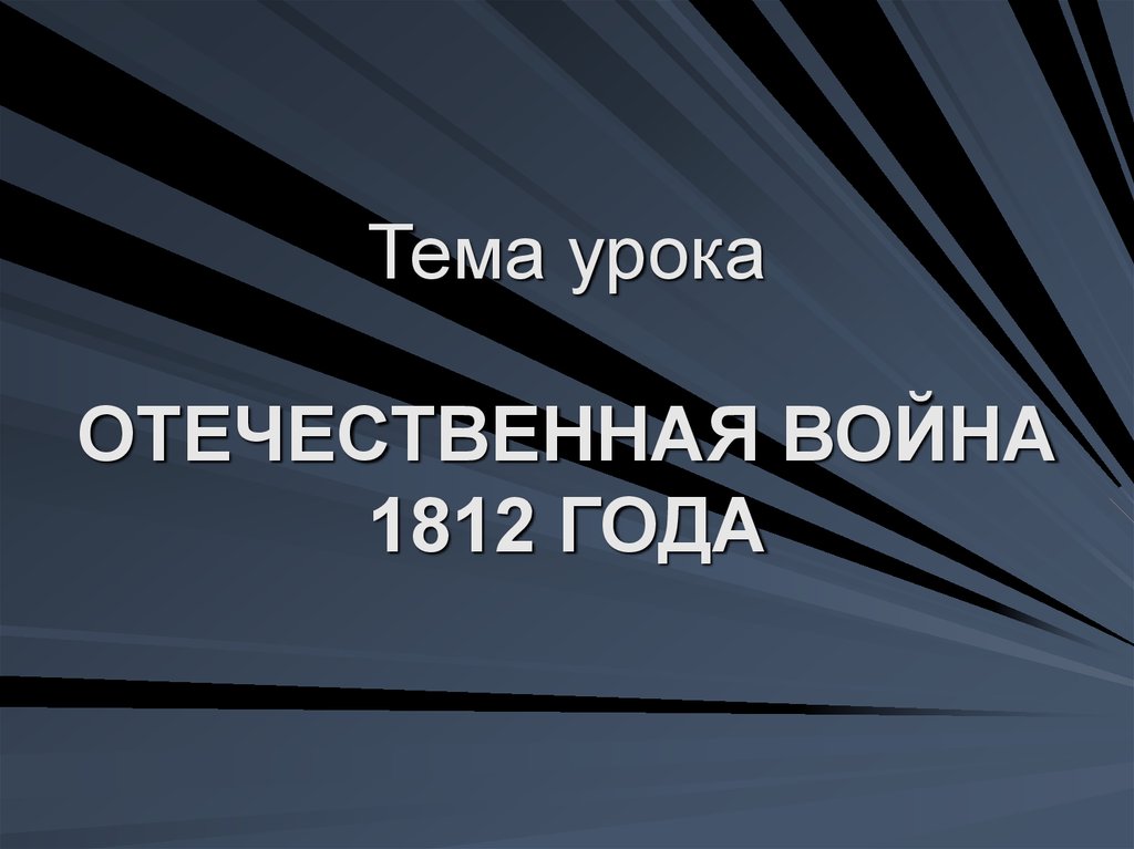 Тема урока ОТЕЧЕСТВЕННАЯ ВОЙНА 1812 ГОДА