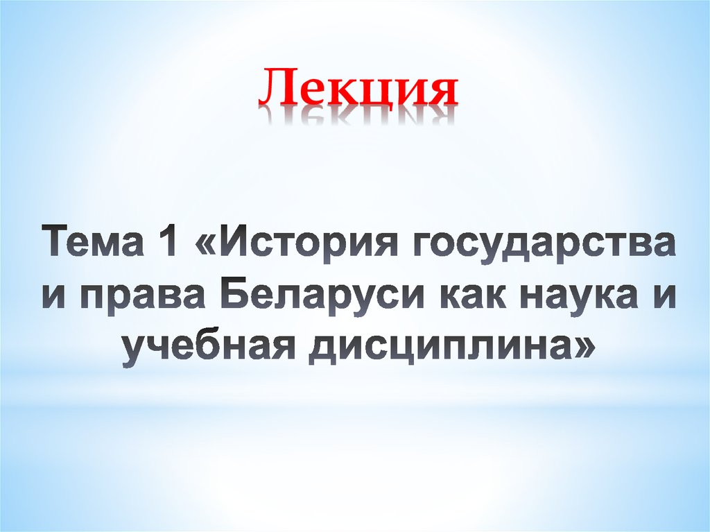 Лекция Тема 1 «История государства и права Беларуси как наука и учебная дисциплина»
