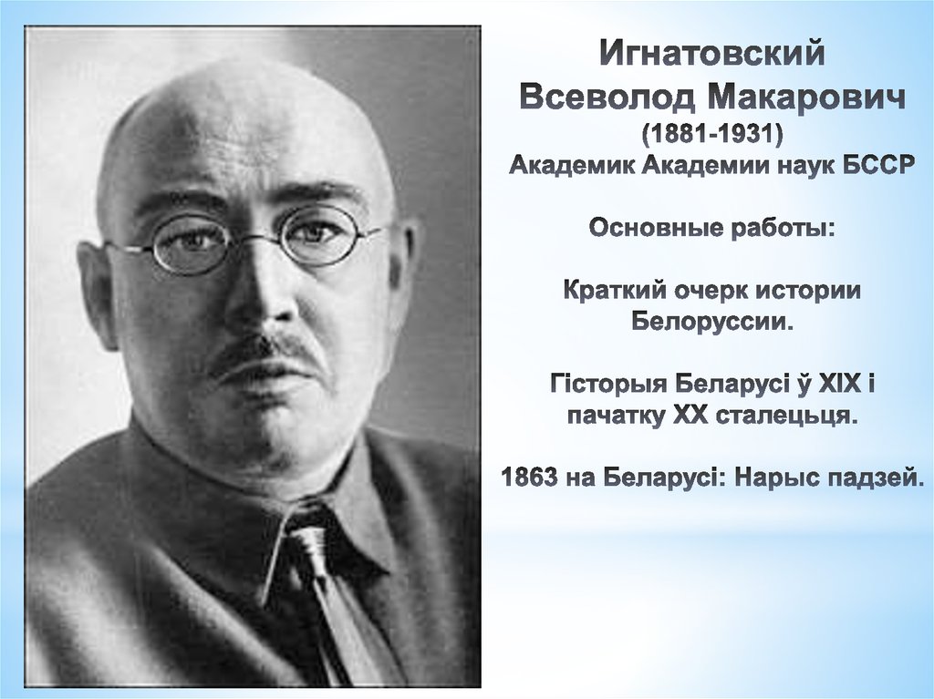 Игнатовский Всеволод Макарович (1881-1931) Академик Академии наук БССР Основные работы: Краткий очерк истории Белоруссии.