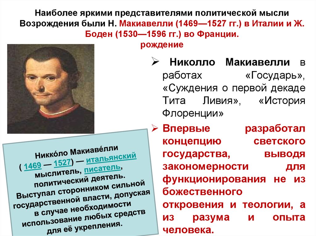 Наиболее яркими представителями политической мысли Возрождения были Н. Макиавелли (1469—1527 гг.) в Италии и Ж. Боден