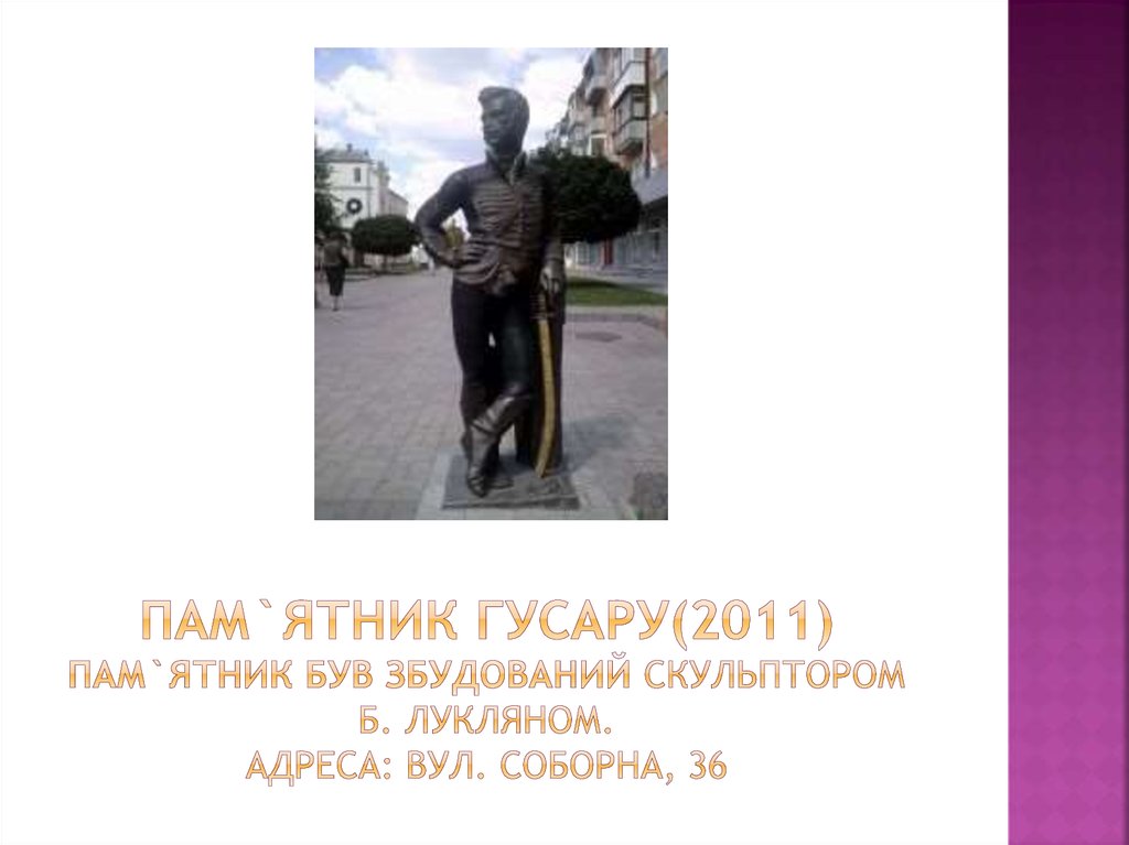 Пам`ятник гусару(2011) пам`ятник був збудований скульптором Б. Лукляном. Адреса: вул. Соборна, 36