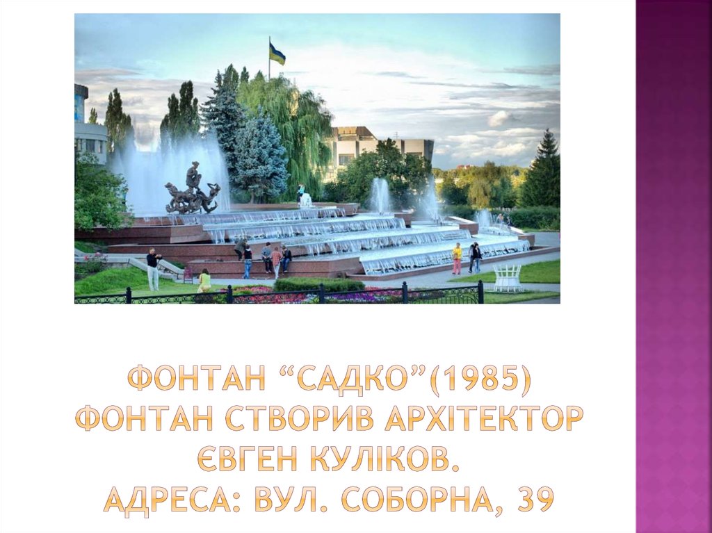 Фонтан “садко”(1985) фонтан створив архітектор євген куліков. Адреса: вул. соборна, 39