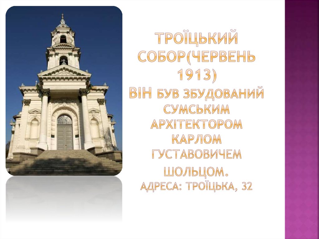 Троїцький собор(червень 1913) він був збудований сумським архітектором карлом густавовичем Шольцом. Адреса: троїцька, 32