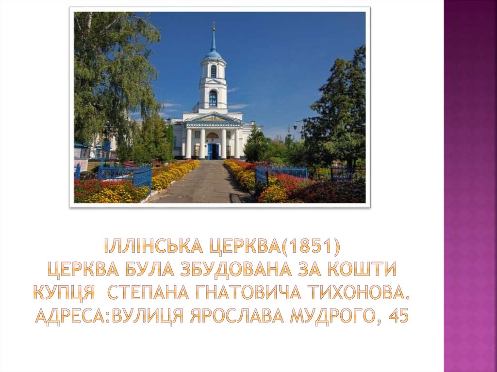 Іллінська церква(1851) церква була збудована за кошти купця  Степана Гнатовича Тихонова. Адреса:вулиця Ярослава Мудрого, 45