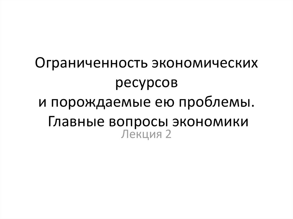 Ограниченность основная проблема экономики. Ограниченность экономических ресурсов и порождаемые ею проблемы. Проблема ограниченности ресурсов. Органичность экономических ресурсов и порождаемые ее проблемы. Ограниченность главные вопросы экономики.