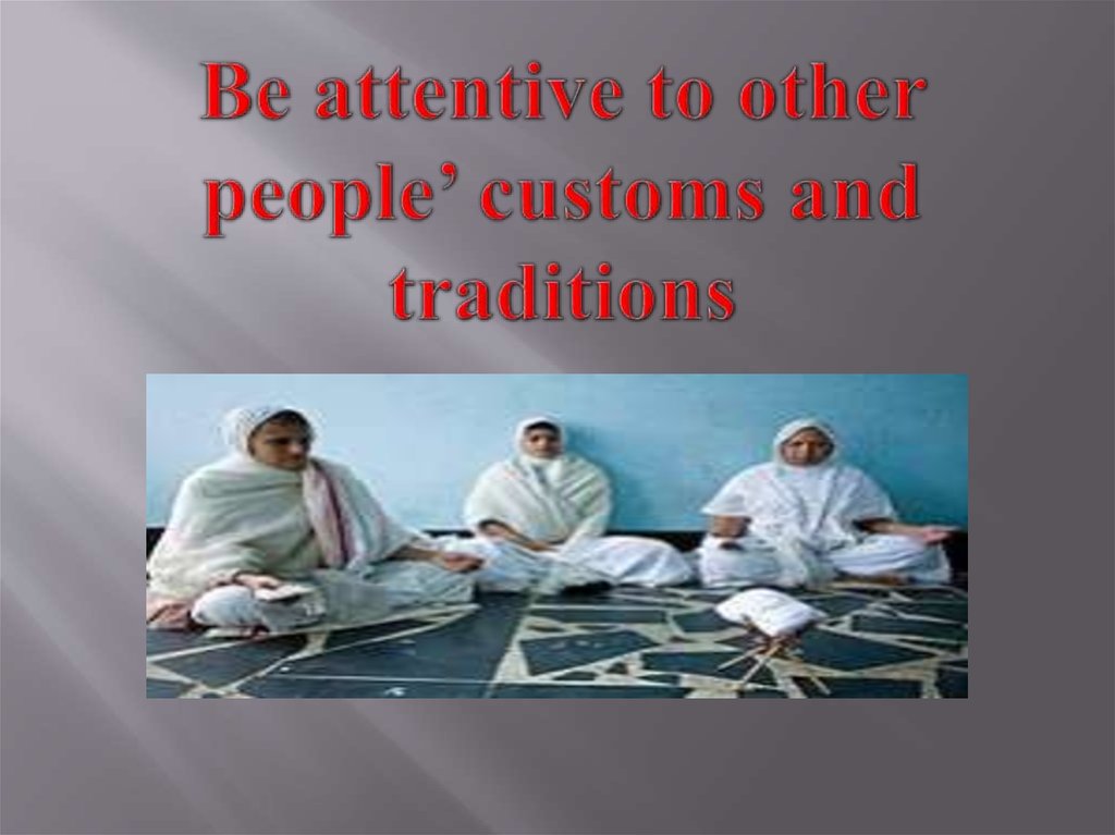 Be attentive to other people’ customs and traditions