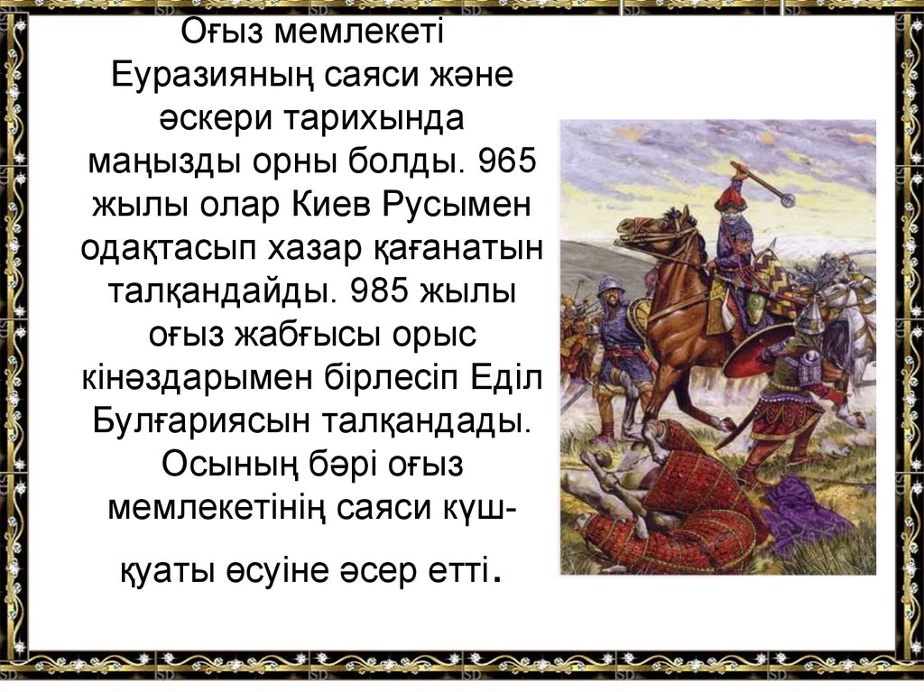 Оғыз мемлекеті Еуразияның саяси және әскери тарихында маңызды орны болды. 965 жылы олар Киев Русымен одақтасып хазар қағанатын