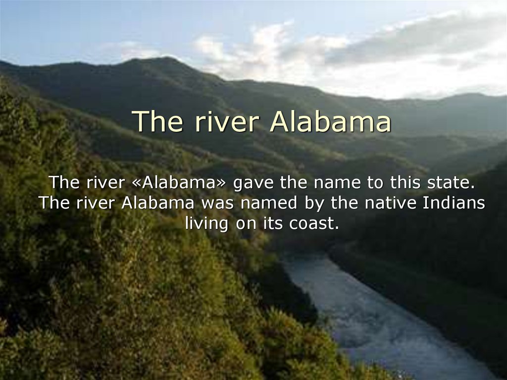 The river Alabama The river «Alabama» gave the name to this state. The river Alabama was named by the native Indians living on