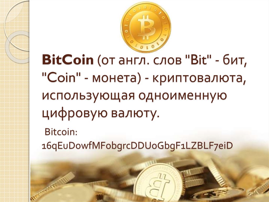 BitCoin (от англ. слов "Bit" - бит, "Coin" - монета) - криптовалюта, использующая одноименную цифровую валюту. Bitcoin: