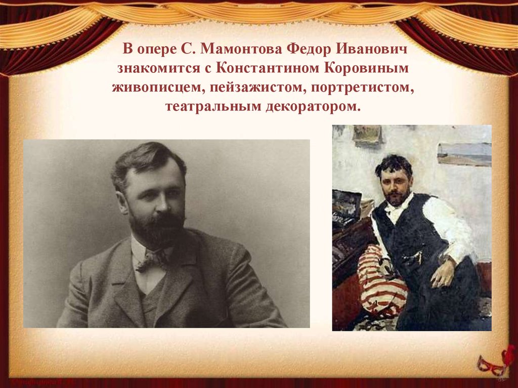 В опере С. Мамонтова Федор Иванович знакомится с Константином Коровиным живописцем, пейзажистом, портретистом, театральным