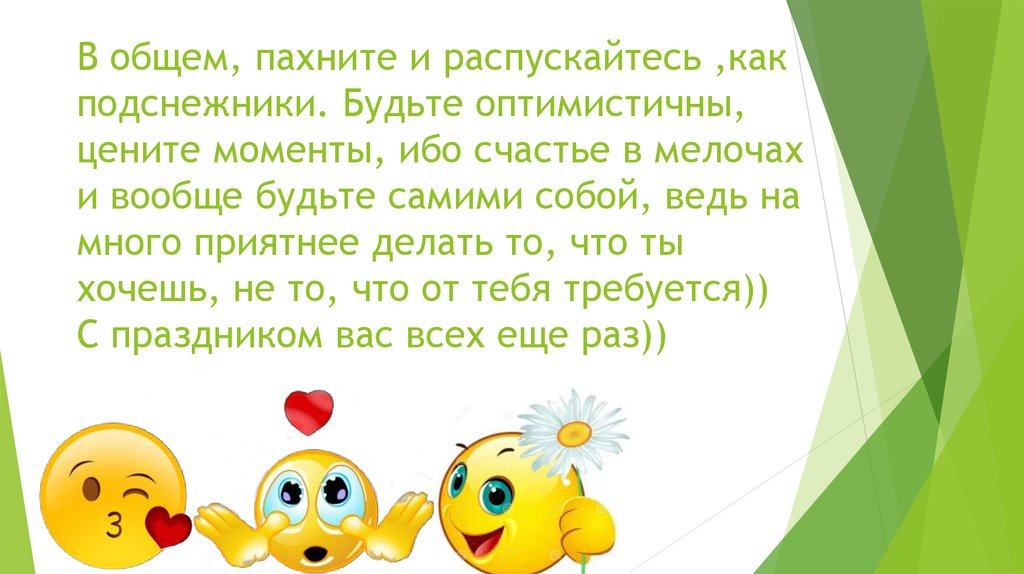 В общем, пахните и распускайтесь ,как подснежники. Будьте оптимистичны, цените моменты, ибо счастье в мелочах и вообще будьте