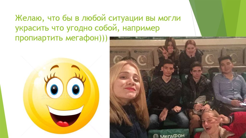 Желаю, что бы в любой ситуации вы могли украсить что угодно собой, например пропиартить мегафон)))