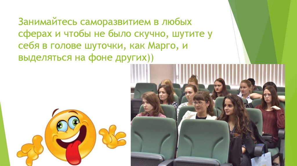 Занимайтесь саморазвитием в любых сферах и чтобы не было скучно, шутите у себя в голове шуточки, как Марго, и выделяться на