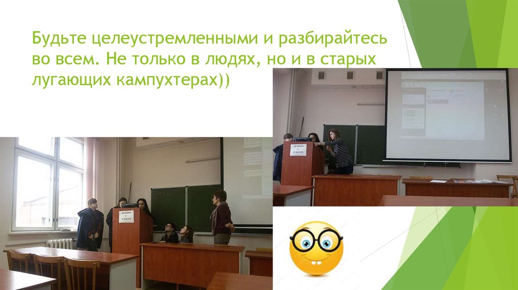 Будьте целеустремленными и разбирайтесь во всем. Не только в людях, но и в старых лугающих кампухтерах))