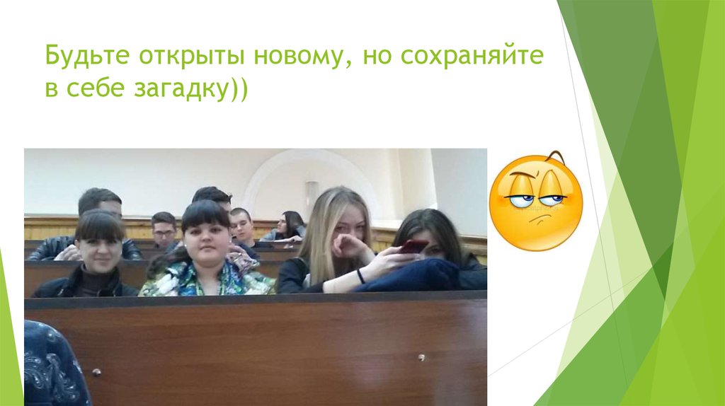 Будьте открыты новому, но сохраняйте в себе загадку))