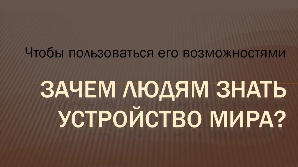 Зачем людям знать устройство мира?