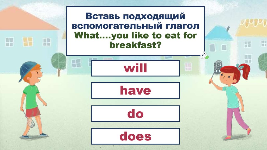 Поставь подходящий. What глагол. Вспомогательный глагол do what. 13. Впиши подходящие глаголы.. Английский вставь подходящий вспомогательный глагол i, ру.