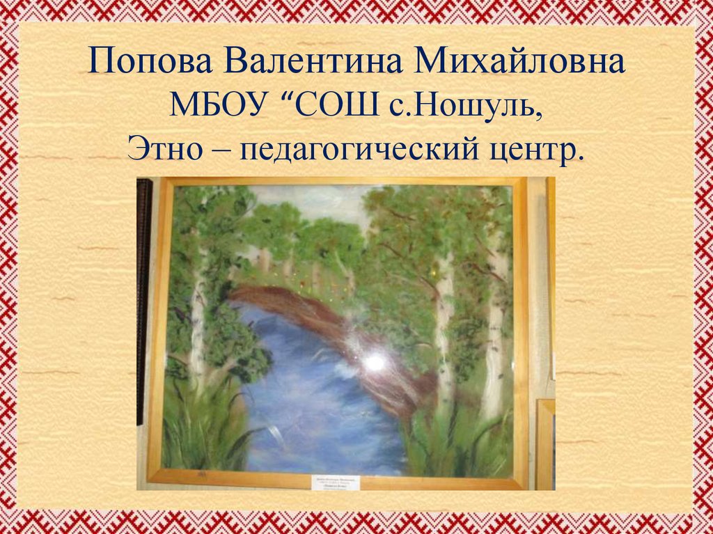 Попова Валентина Михайловна МБОУ “СОШ с.Ношуль, Этно – педагогический центр.