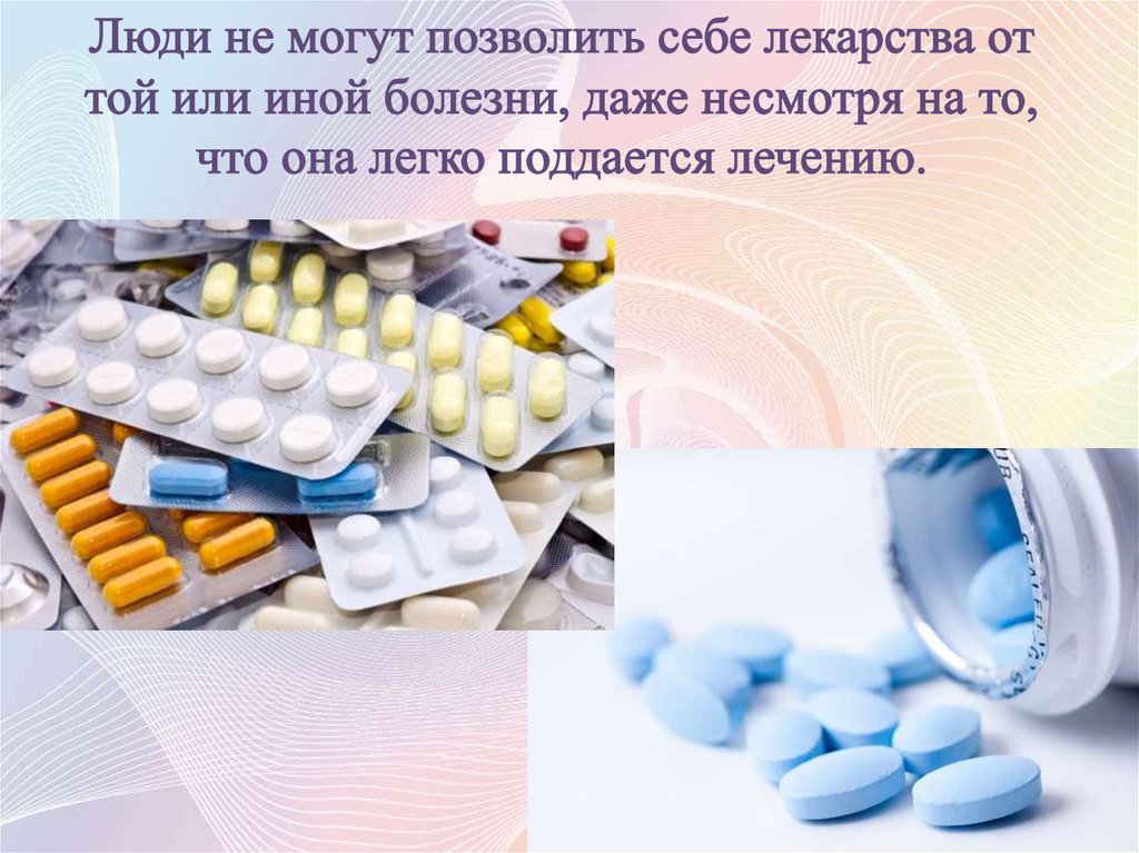 Люди не могут позволить себе лекарства от той или иной болезни, даже несмотря на то, что она легко поддается лечению.