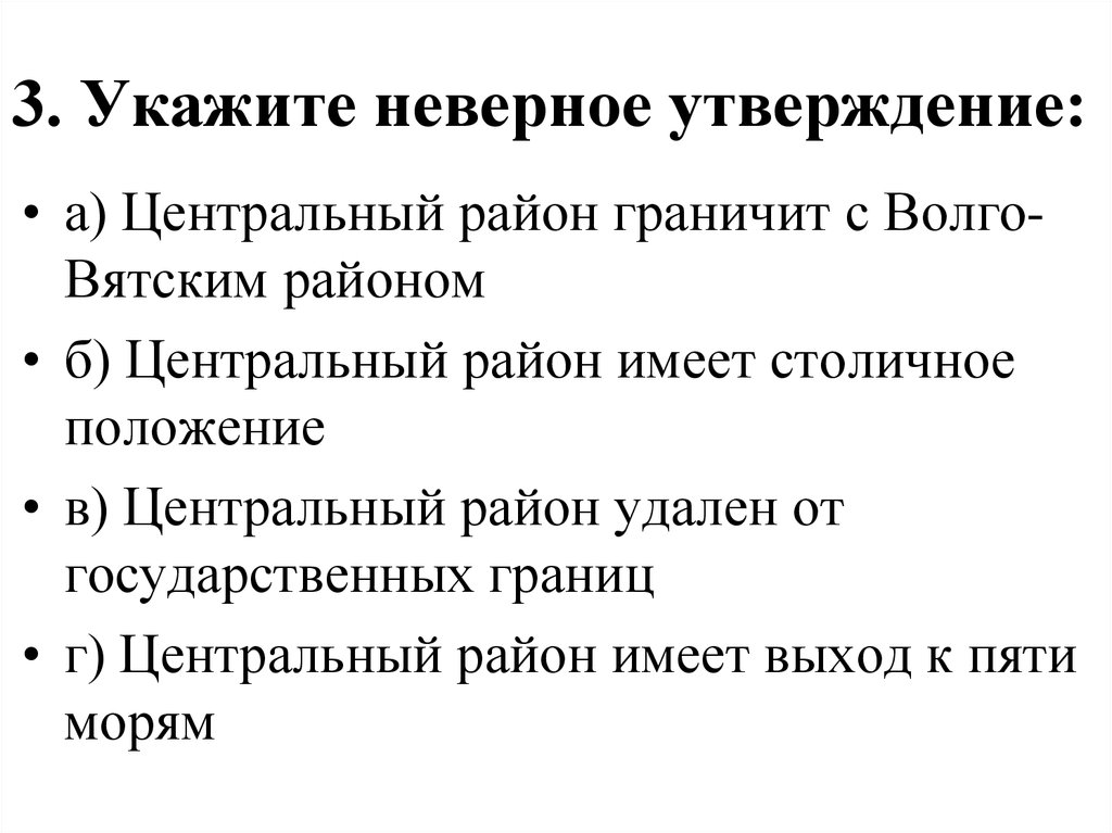 Укажите неверное утверждение 3. Центральный район удален от государственных границ. Укажите неверное утверждение. Столичное положение центральной России. Центральная Россия имеет положение столичное.