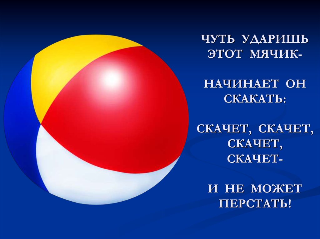 ЧУТЬ УДАРИШЬ ЭТОТ МЯЧИК- НАЧИНАЕТ ОН СКАКАТЬ: СКАЧЕТ, СКАЧЕТ, СКАЧЕТ, СКАЧЕТ- И НЕ МОЖЕТ ПЕРСТАТЬ!