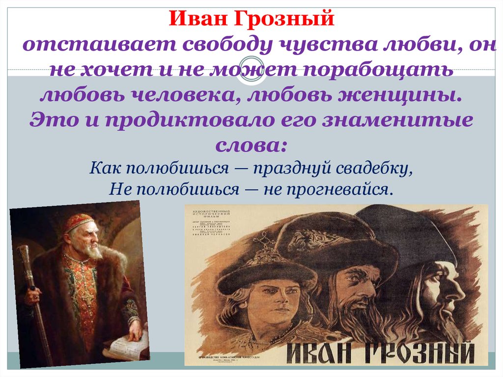 Иван Грозный отстаивает свободу чувства любви, он не хочет и не может порабощать любовь человека, любовь женщины. Это и
