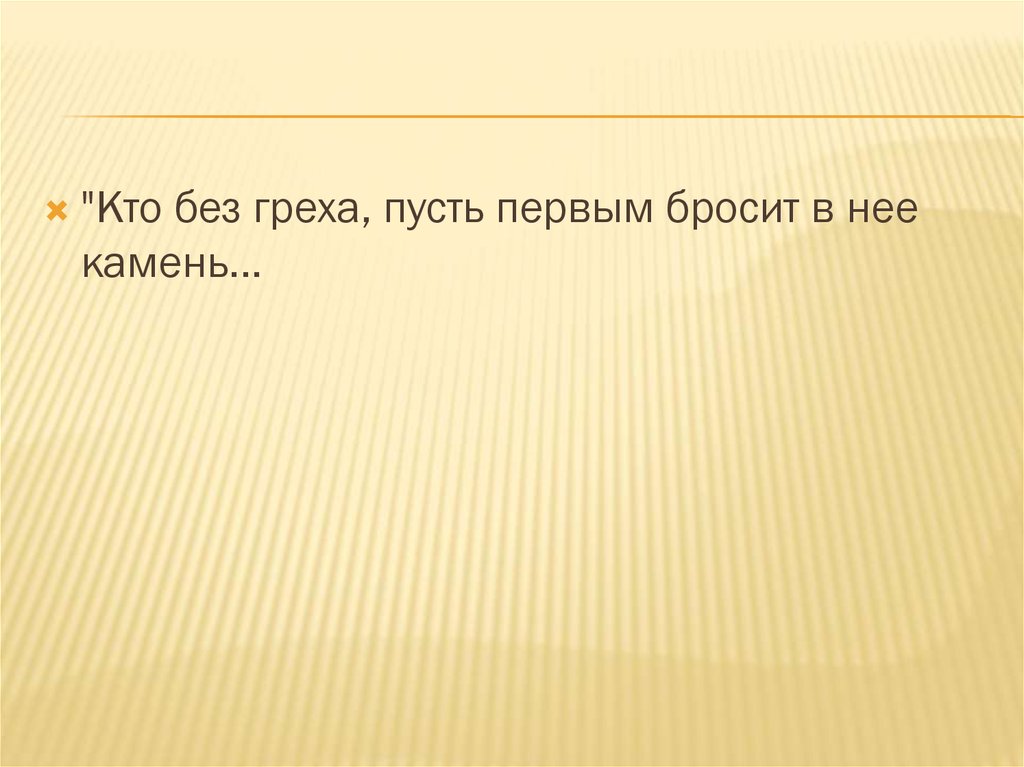 Кто сам без греха пусть. Кто без греха пусть первый бросит в нее камень.